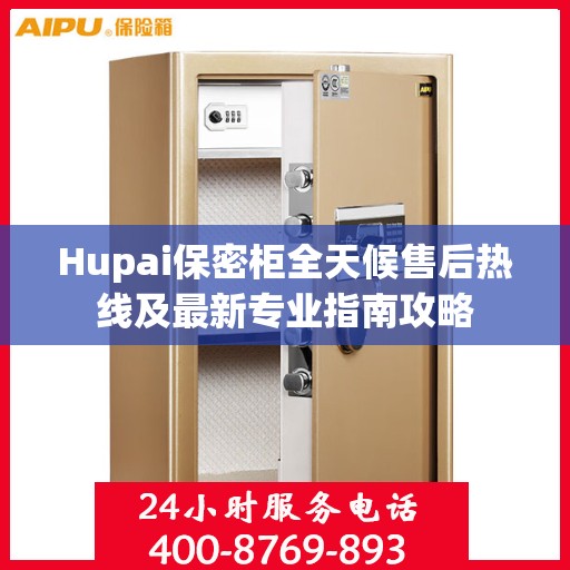 Hupai保密柜全天候售后热线及最新专业指南攻略