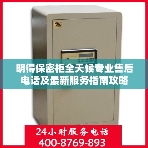 明得保密柜全天候专业售后电话及最新服务指南攻略