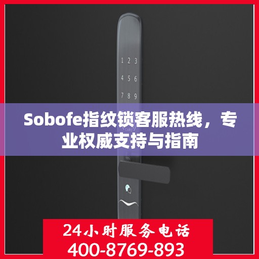 Sobofe指纹锁客服热线，专业权威支持与指南