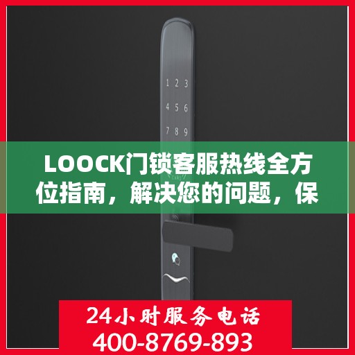 LOOCK门锁客服热线全方位指南，解决您的问题，保障您的安全