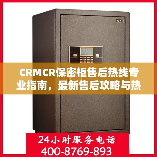 CRMCR保密柜售后热线专业指南，最新售后攻略与热线支持