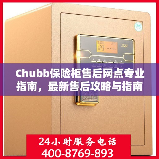 Chubb保险柜售后网点专业指南，最新售后攻略与指南