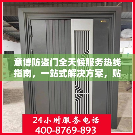 意博防盗门全天候服务热线指南，一站式解决方案，贴心守护您的安全门户