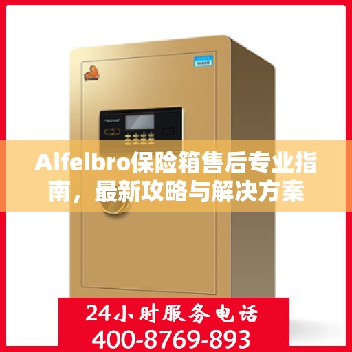 Aifeibro保险箱售后专业指南，最新攻略与解决方案