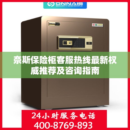 奈斯保险柜客服热线最新权威推荐及咨询指南