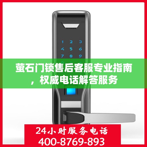 萤石门锁售后客服专业指南，权威电话解答服务