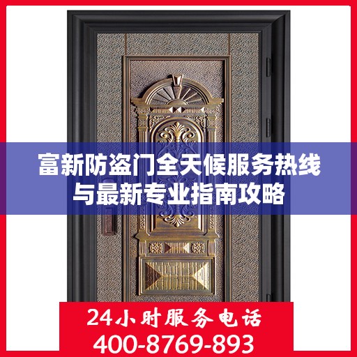 富新防盗门全天候服务热线与最新专业指南攻略