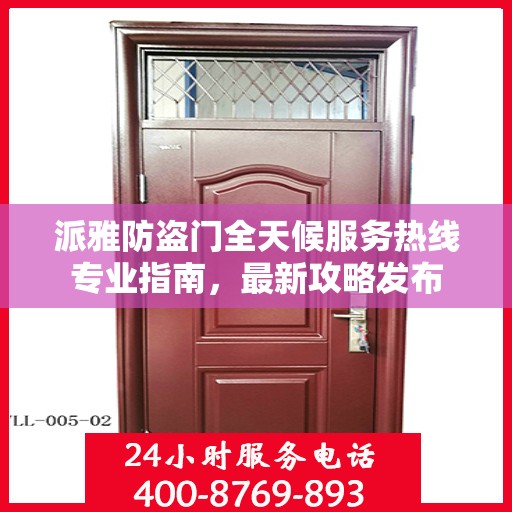 派雅防盗门全天候服务热线专业指南，最新攻略发布
