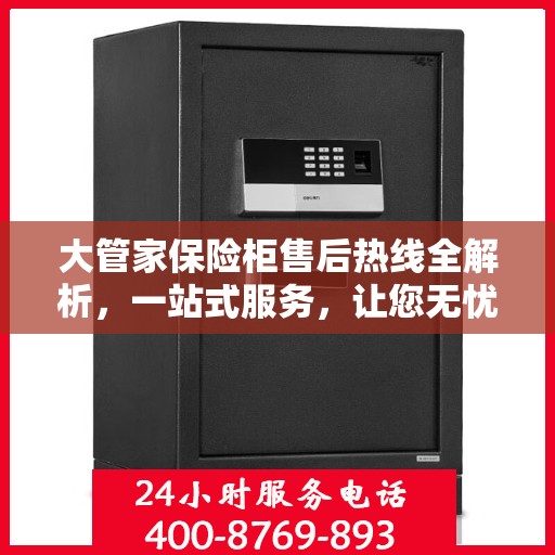 大管家保险柜售后热线全解析，一站式服务，让您无忧使用保险柜