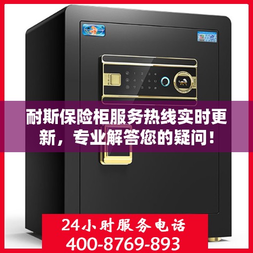 耐斯保险柜服务热线实时更新，专业解答您的疑问！