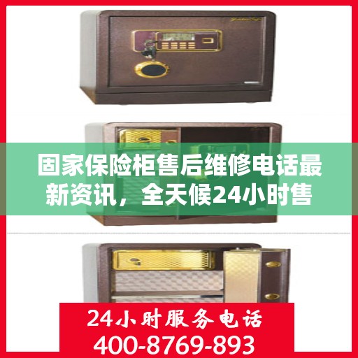 固家保险柜售后维修电话最新资讯，全天候24小时售后维修服务保障