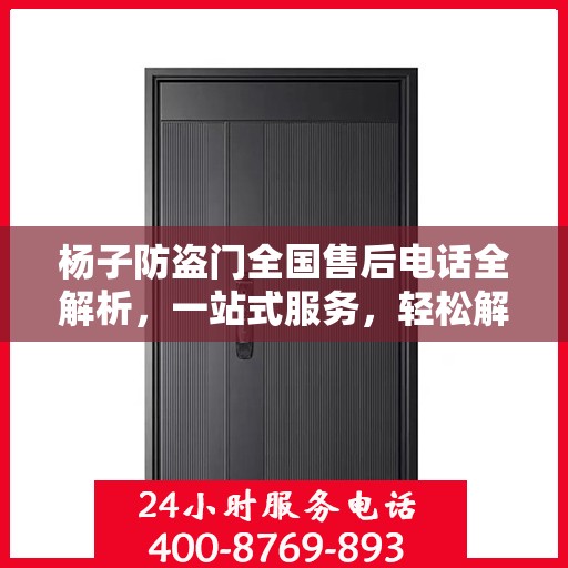 杨子防盗门全国售后电话全解析，一站式服务，轻松解决您的需求
