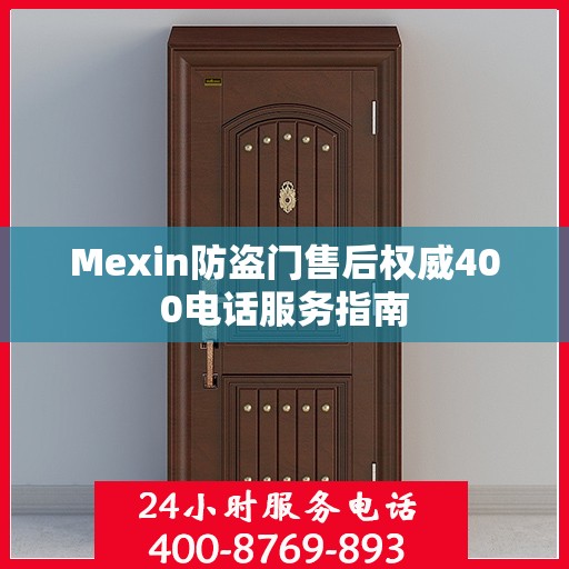 Mexin防盗门售后权威400电话服务指南