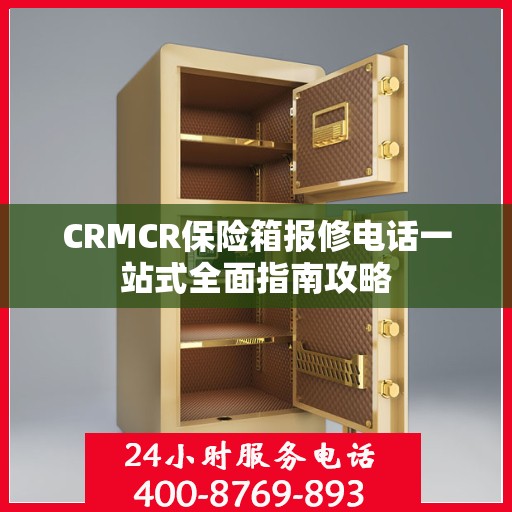 CRMCR保险箱报修电话一站式全面指南攻略