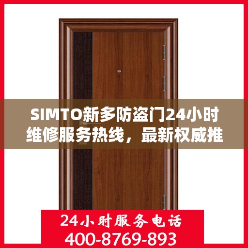 SIMTO新多防盗门24小时维修服务热线，最新权威推荐与解决方案