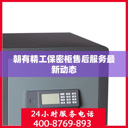 朝有精工保密柜售后服务最新动态