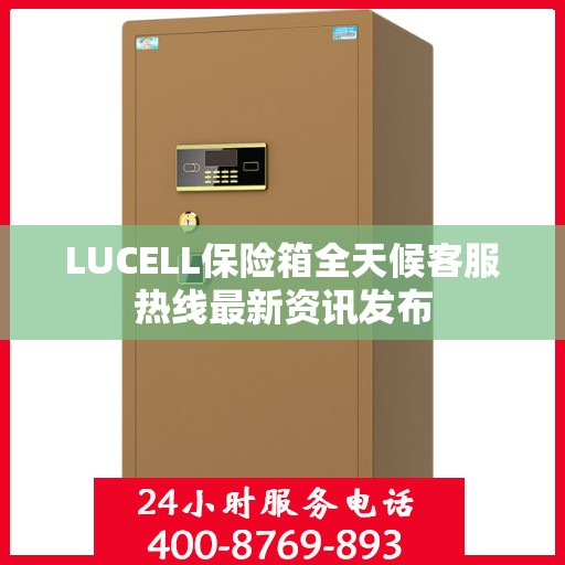 LUCELL保险箱全天候客服热线最新资讯发布