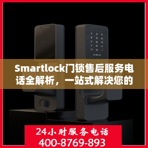 Smartlock门锁售后服务电话全解析，一站式解决您的疑问