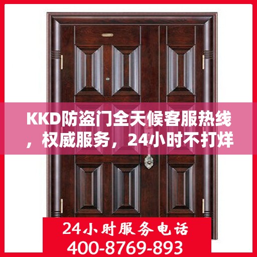 KKD防盗门全天候客服热线，权威服务，24小时不打烊的安全守护者