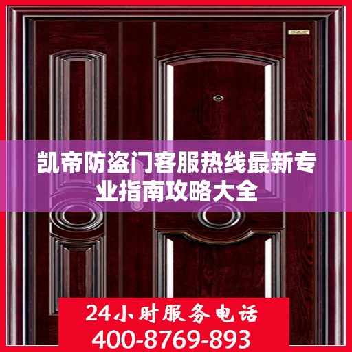 凯帝防盗门客服热线最新专业指南攻略大全
