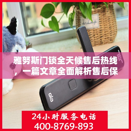 雅努斯门锁全天候售后热线，一篇文章全面解析售后保障服务