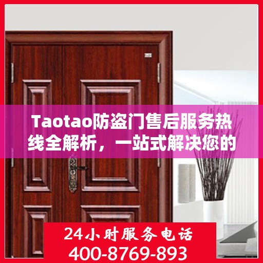 Taotao防盗门售后服务热线全解析，一站式解决您的售后需求