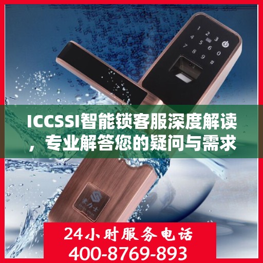 ICCSSI智能锁客服深度解读，专业解答您的疑问与需求