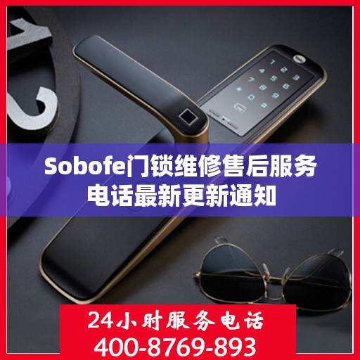 Sobofe门锁维修售后服务电话最新更新通知