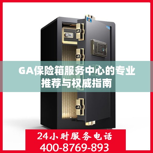 GA保险箱服务中心的专业推荐与权威指南