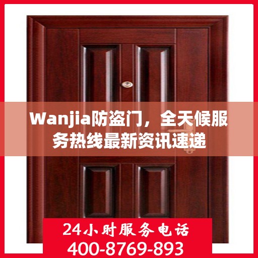 Wanjia防盗门，全天候服务热线最新资讯速递