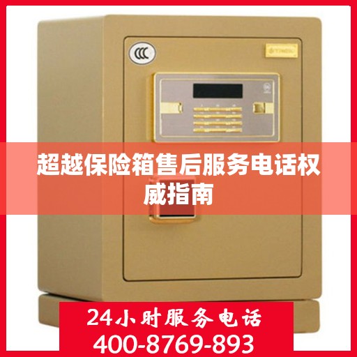 超越保险箱售后服务电话权威指南