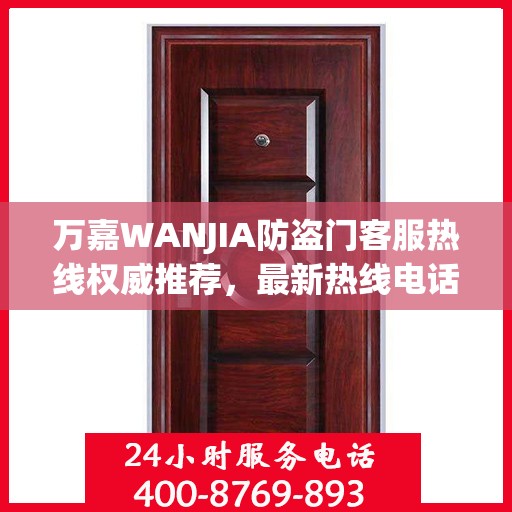 万嘉WANJIA防盗门客服热线权威推荐，最新热线电话及解决方案指南