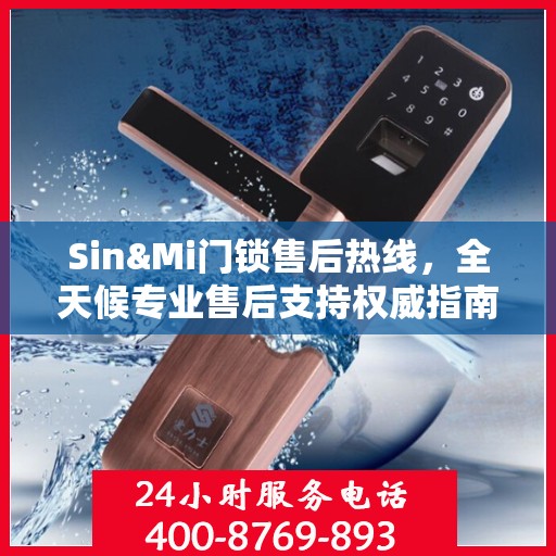 Sin&Mi门锁售后热线，全天候专业售后支持权威指南