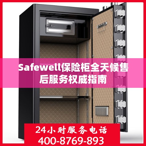 Safewell保险柜全天候售后服务权威指南