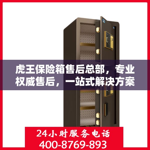 虎王保险箱售后总部，专业权威售后，一站式解决方案