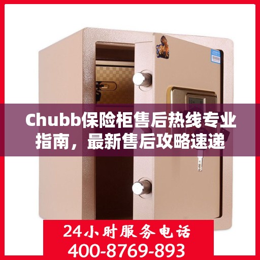 Chubb保险柜售后热线专业指南，最新售后攻略速递
