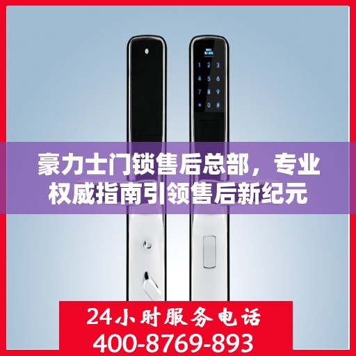 豪力士门锁售后总部，专业权威指南引领售后新纪元