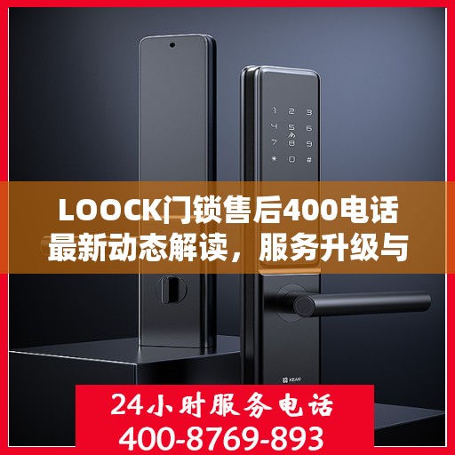 LOOCK门锁售后400电话最新动态解读，服务升级与顾客关怀同步前行