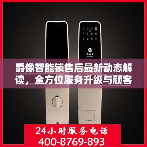 爵像智能锁售后最新动态解读，全方位服务升级与顾客体验优化