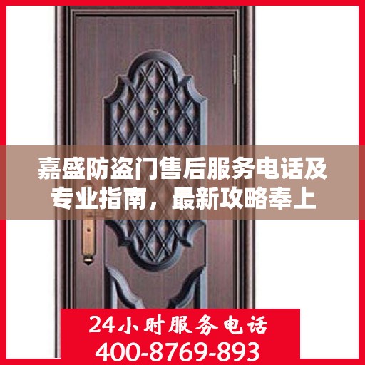 嘉盛防盗门售后服务电话及专业指南，最新攻略奉上