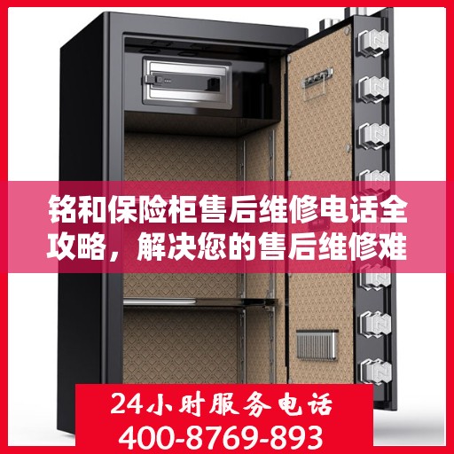 铭和保险柜售后维修电话全攻略，解决您的售后维修难题