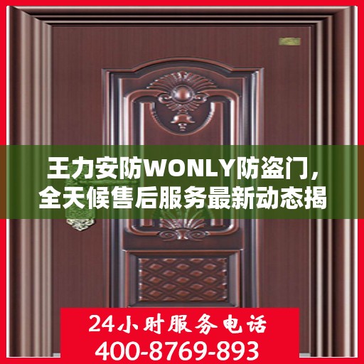 王力安防WONLY防盗门，全天候售后服务最新动态揭秘