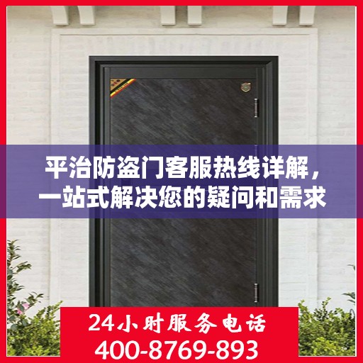 平治防盗门客服热线详解，一站式解决您的疑问和需求