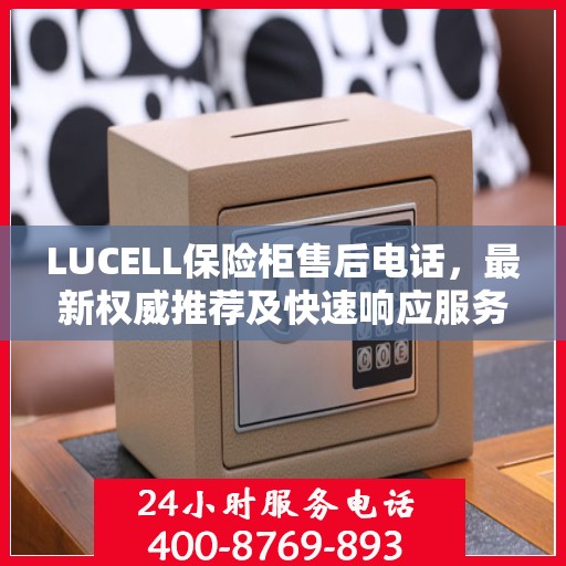 LUCELL保险柜售后电话，最新权威推荐及快速响应服务