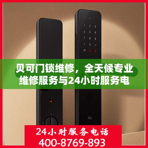 贝可门锁维修，全天候专业维修服务与24小时服务电话权威指南