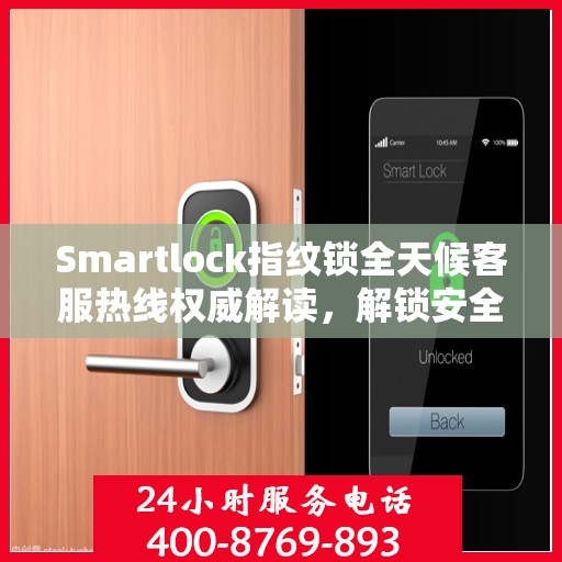Smartlock指纹锁全天候客服热线权威解读，解锁安全与便捷之门