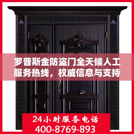 罗普斯金防盗门全天候人工服务热线，权威信息与支持保障