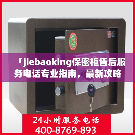 「jiebaoking保密柜售后服务电话专业指南，最新攻略揭秘」