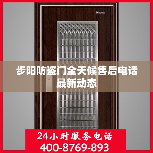 步阳防盗门全天候售后电话最新动态