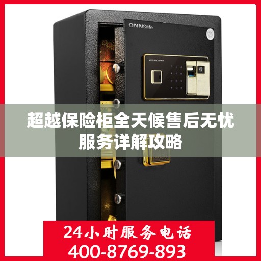 超越保险柜全天候售后无忧服务详解攻略